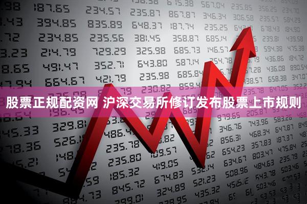 股票正规配资网 沪深交易所修订发布股票上市规则