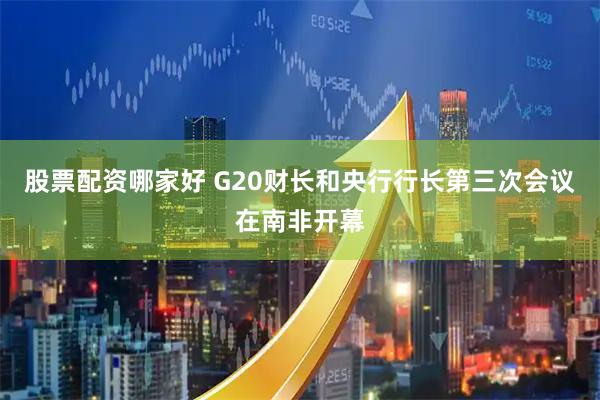 股票配资哪家好 G20财长和央行行长第三次会议在南非开幕