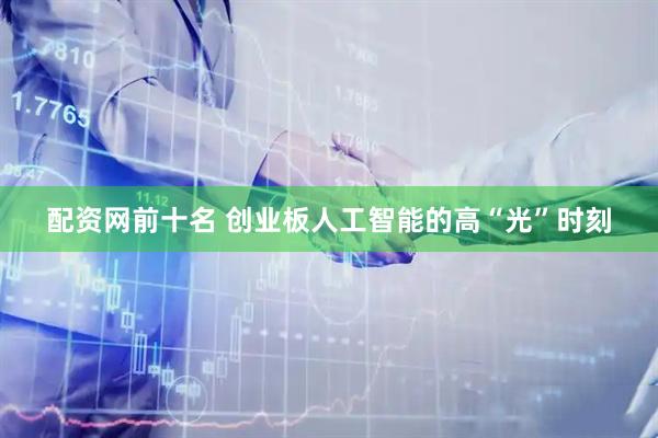 配资网前十名 创业板人工智能的高“光”时刻