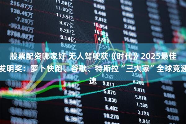 股票配资哪家好 无人驾驶获《时代》2025最佳发明奖：萝卜快跑、谷歌、特斯拉“三大家”全球竞速