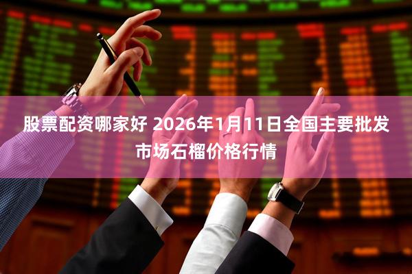 股票配资哪家好 2026年1月11日全国主要批发市场石榴价格行情