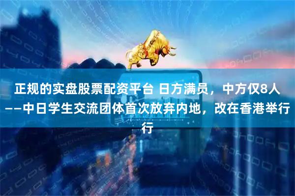 正规的实盘股票配资平台 日方满员，中方仅8人——中日学生交流团体首次放弃内地，改在香港举行