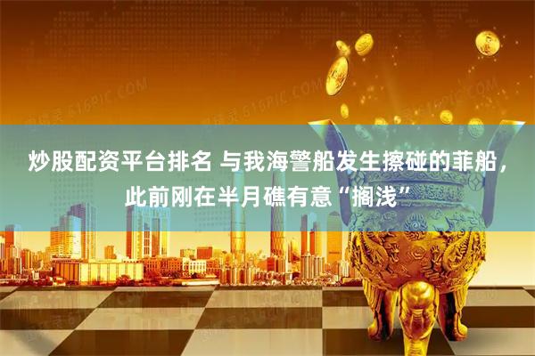 炒股配资平台排名 与我海警船发生擦碰的菲船，此前刚在半月礁有意“搁浅”